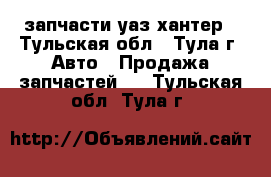 запчасти уаз хантер - Тульская обл., Тула г. Авто » Продажа запчастей   . Тульская обл.,Тула г.